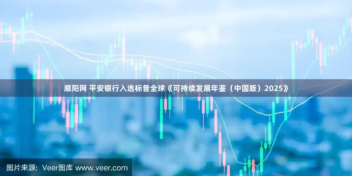 顺阳网 平安银行入选标普全球《可持续发展年鉴（中国版）2025》