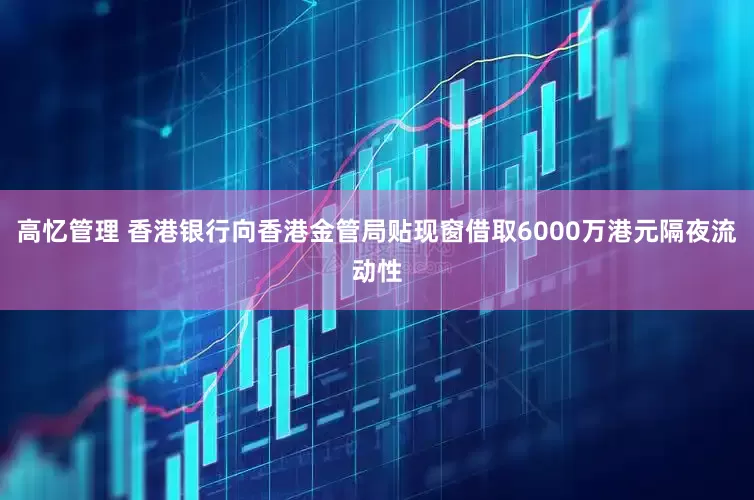 高忆管理 香港银行向香港金管局贴现窗借取6000万港元隔夜流动性