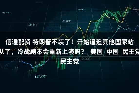 信通配资 特朗普不装了！开始逼迫其他国家站队了，冷战剧本会重新上演吗？_美国_中国_民主党