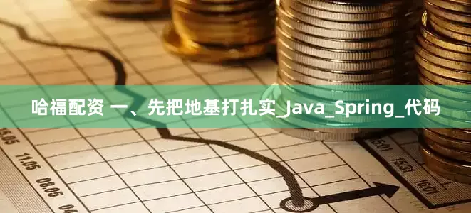 哈福配资 一、先把地基打扎实_Java_Spring_代码