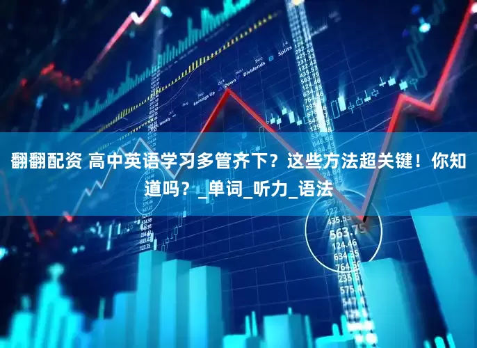 翻翻配资 高中英语学习多管齐下？这些方法超关键！你知道吗？_单词_听力_语法