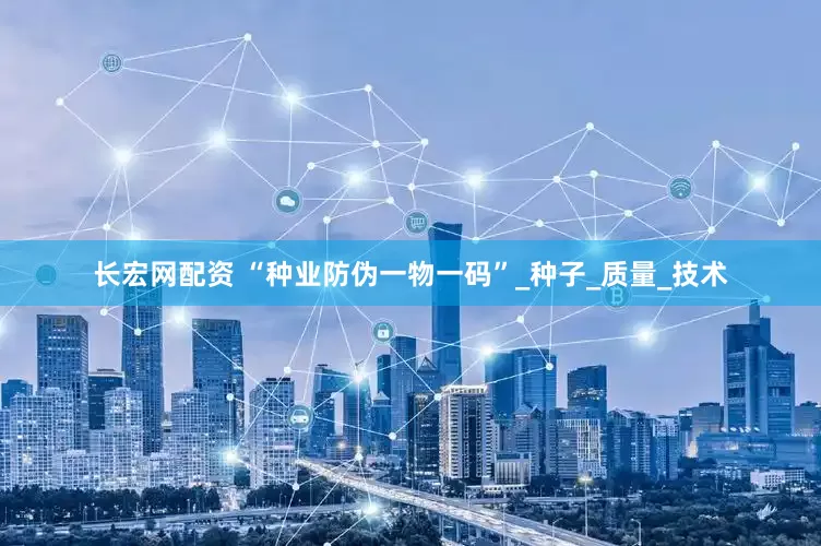 长宏网配资 “种业防伪一物一码”_种子_质量_技术