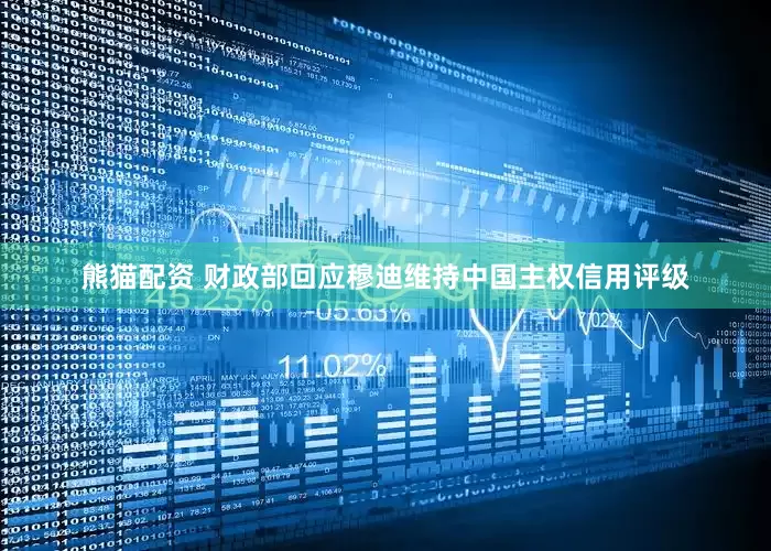 熊猫配资 财政部回应穆迪维持中国主权信用评级