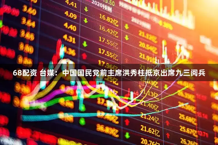 68配资 台媒：中国国民党前主席洪秀柱抵京出席九三阅兵