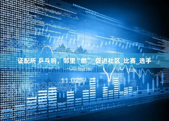 证配所 乒乓响，邻里“燃”_促进社区_比赛_选手