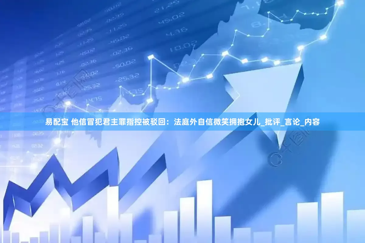 易配宝 他信冒犯君主罪指控被驳回：法庭外自信微笑拥抱女儿_批评_言论_内容
