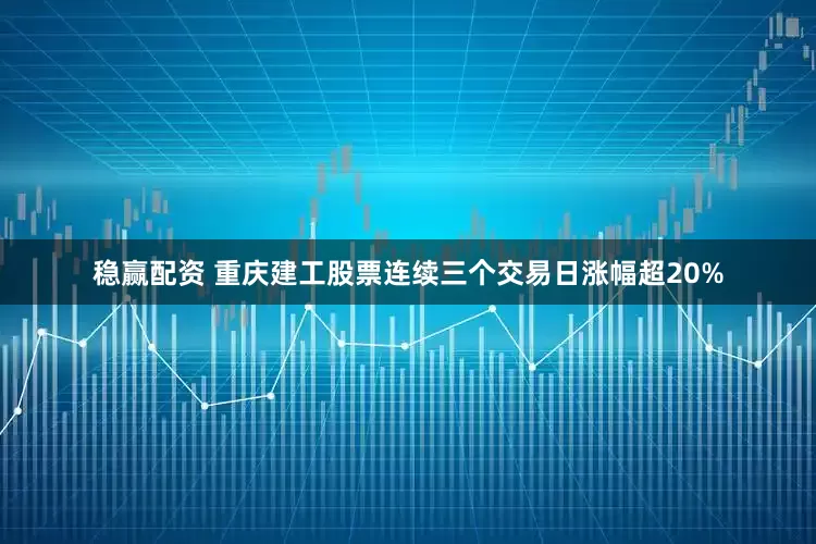 稳赢配资 重庆建工股票连续三个交易日涨幅超20%
