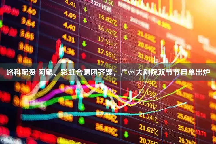 峪科配资 阿鲲、彩虹合唱团齐聚，广州大剧院双节节目单出炉