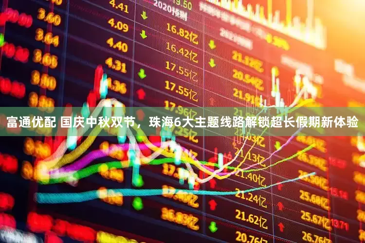 富通优配 国庆中秋双节，珠海6大主题线路解锁超长假期新体验